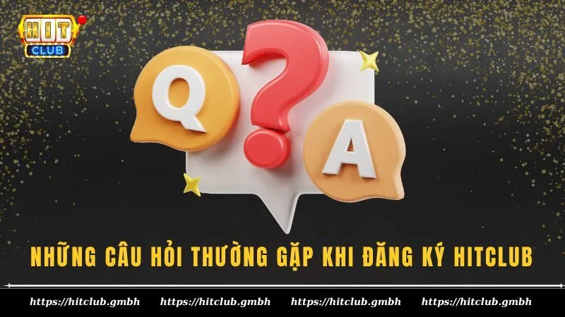 Q&A - Những câu hỏi thường gặp khi đăng ký HITCLUB